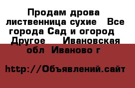 Продам дрова, лиственница,сухие - Все города Сад и огород » Другое   . Ивановская обл.,Иваново г.